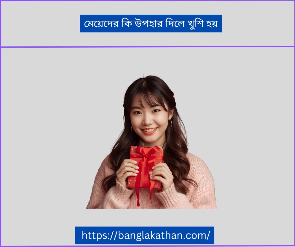 মেয়েদের কি উপহার দিলে খুশি হয়