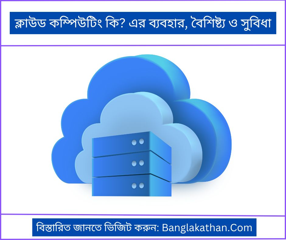 ক্লাউড কম্পিউটিং কি এর ব্যবহার, বৈশিষ্ট্য ও সুবিধা