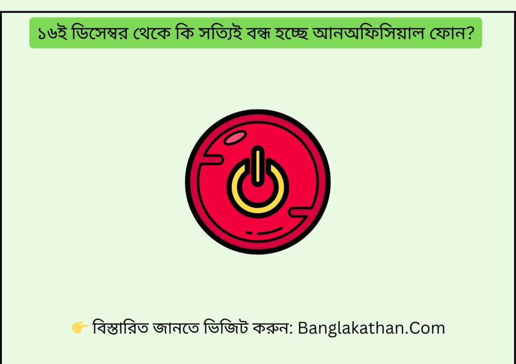 ১৬ই ডিসেম্বর থেকে কি সত্যিই বন্ধ হচ্ছে আনঅফিসিয়াল ফোন